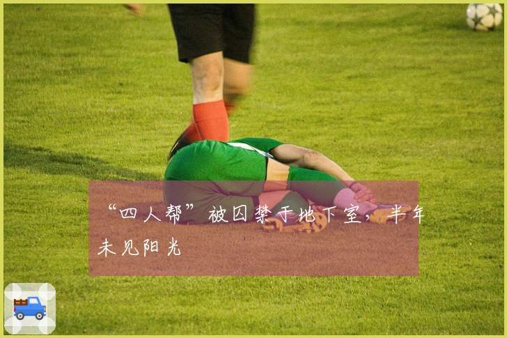 “四人帮”被囚禁于地下室，半年未见阳光