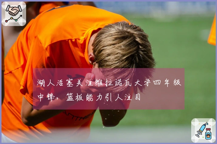 湖人活塞关注维拉诺瓦大学四年级中锋，篮板能力引人注目